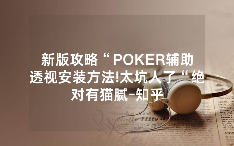 新版攻略“POKER辅助透视安装方法!太坑人了“绝对有猫腻-知乎
