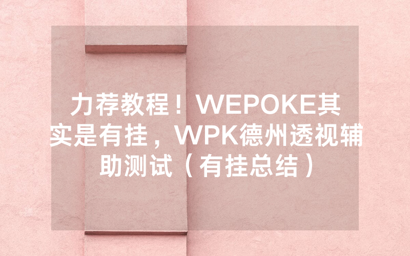 力荐教程！WEPOKE其实是有挂，WPK德州透视辅助测试（有挂总结）
