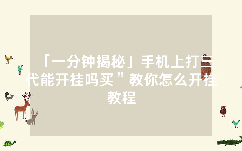 「一分钟揭秘」手机上打三代能开挂吗买”教你怎么开挂教程