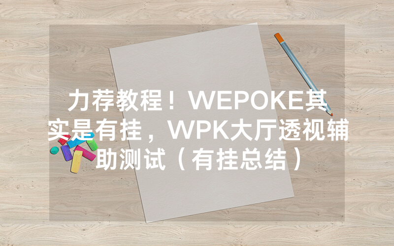 力荐教程！WEPOKE其实是有挂，WPK大厅透视辅助测试（有挂总结）