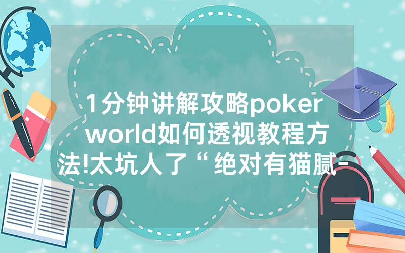 1分钟讲解攻略poker world如何透视教程方法!太坑人了“绝对有猫腻-知乎