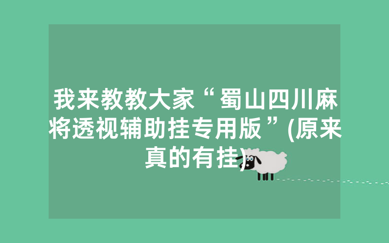 我来教教大家“蜀山四川麻将透视辅助挂专用版”(原来真的有挂)