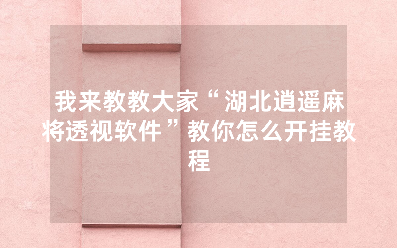 我来教教大家“湖北逍遥麻将透视软件”教你怎么开挂教程