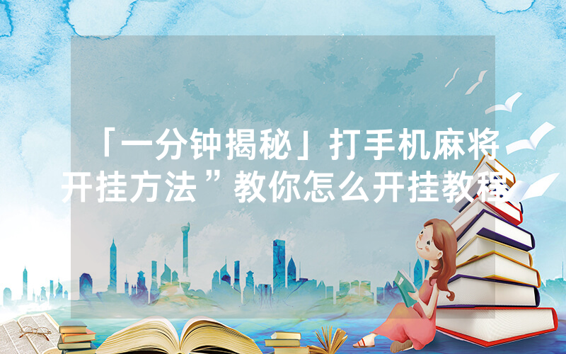 「一分钟揭秘」打手机麻将开挂方法”教你怎么开挂教程