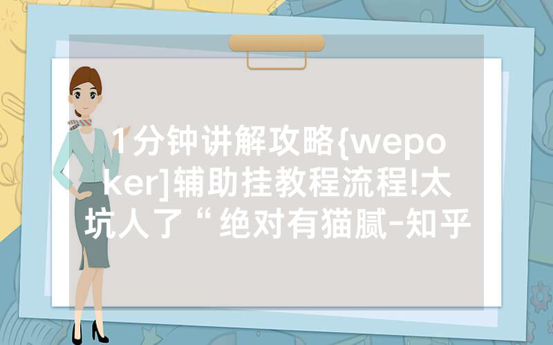 1分钟讲解攻略{wepoker]辅助挂教程流程!太坑人了“绝对有猫腻-知乎
