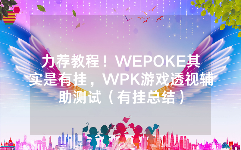 力荐教程！WEPOKE其实是有挂，WPK游戏透视辅助测试（有挂总结）