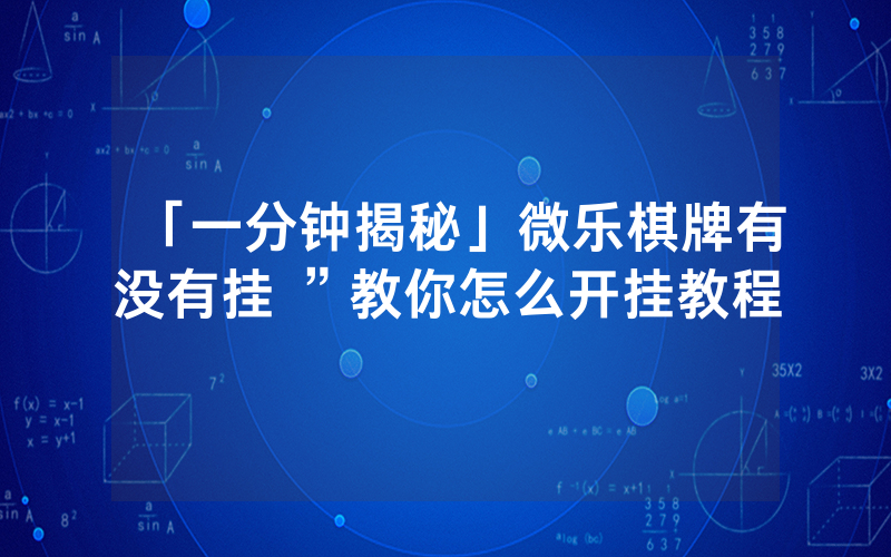 「一分钟揭秘」微乐棋牌有没有挂 ”教你怎么开挂教程