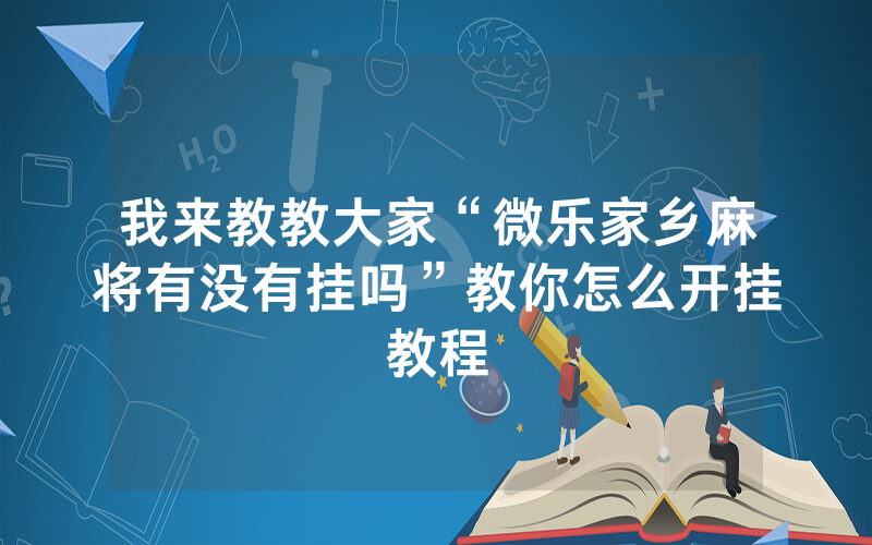 我来教教大家“微乐家乡麻将有没有挂吗”教你怎么开挂教程