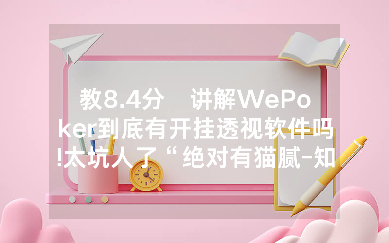教8.4分鐘讲解WePoker到底有开挂透视软件吗!太坑人了“绝对有猫腻-知乎