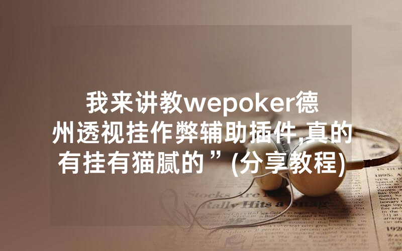 我来讲教wepoker德州透视挂作弊辅助插件,真的有挂有猫腻的”(分享教程)