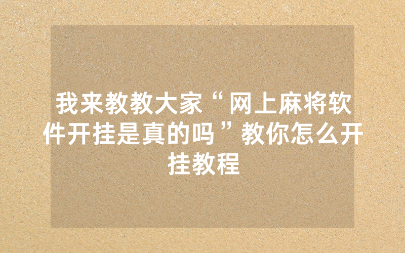 我来教教大家“网上麻将软件开挂是真的吗”教你怎么开挂教程