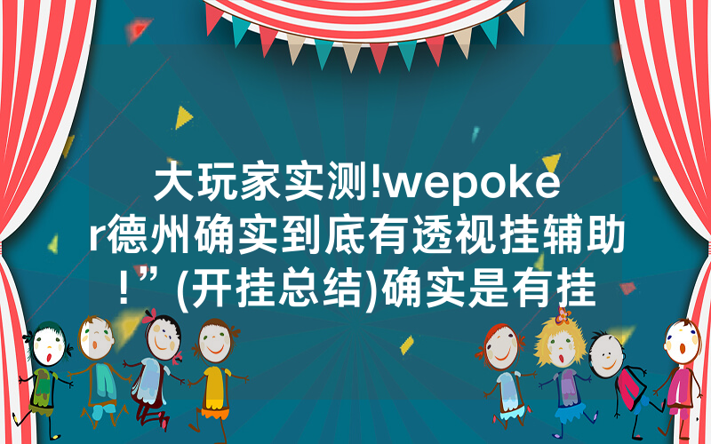大玩家实测!wepoker德州确实到底有透视挂辅助!”(开挂总结)确实是有挂的