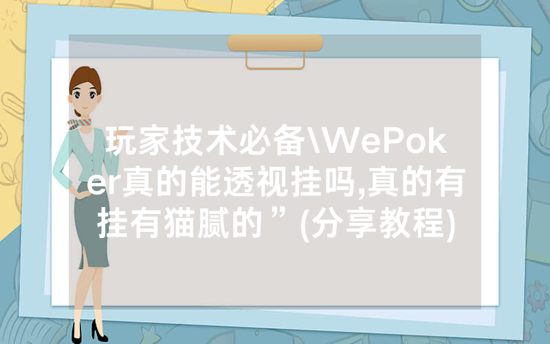 玩家技术必备\WePoker真的能透视挂吗,真的有挂有猫腻的”(分享教程)