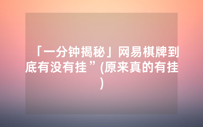 「一分钟揭秘」网易棋牌到底有没有挂”(原来真的有挂)