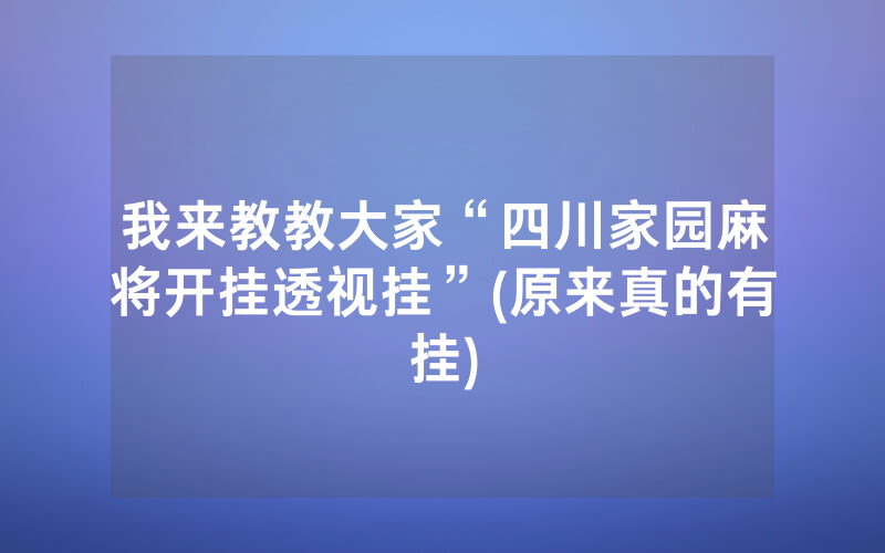 我来教教大家“四川家园麻将开挂透视挂”(原来真的有挂)