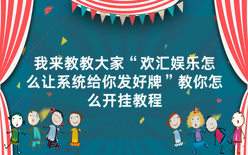 我来教教大家“欢汇娱乐怎么让系统给你发好牌”教你怎么开挂教程