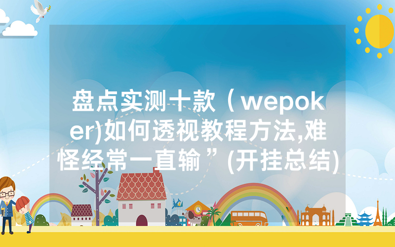 盘点实测十款（wepoker)如何透视教程方法,难怪经常一直输”(开挂总结)