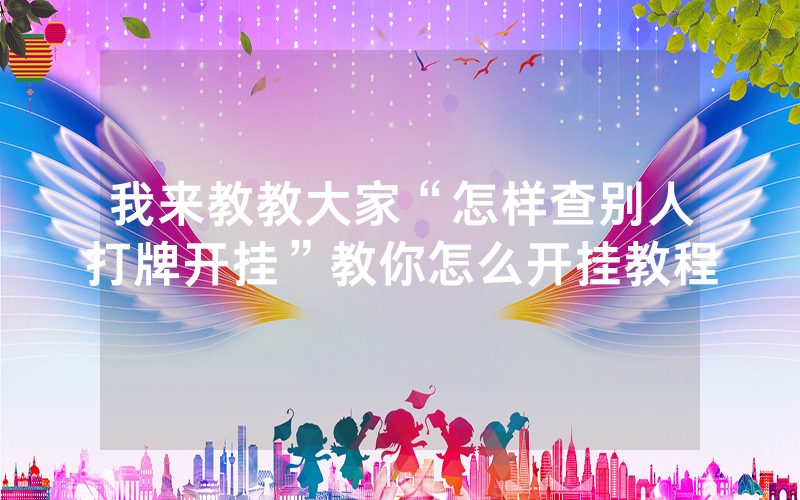 我来教教大家“怎样查别人打牌开挂”教你怎么开挂教程