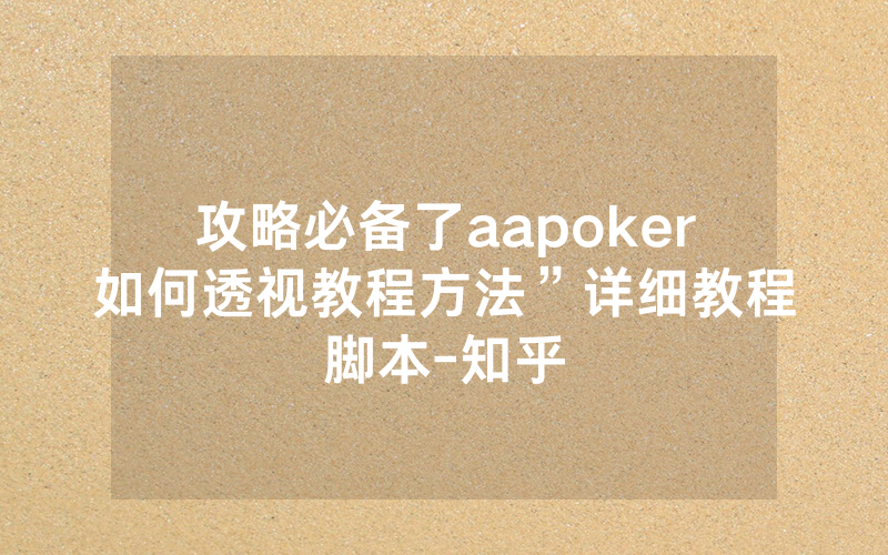 攻略必备了aapoker如何透视教程方法”详细教程脚本-知乎