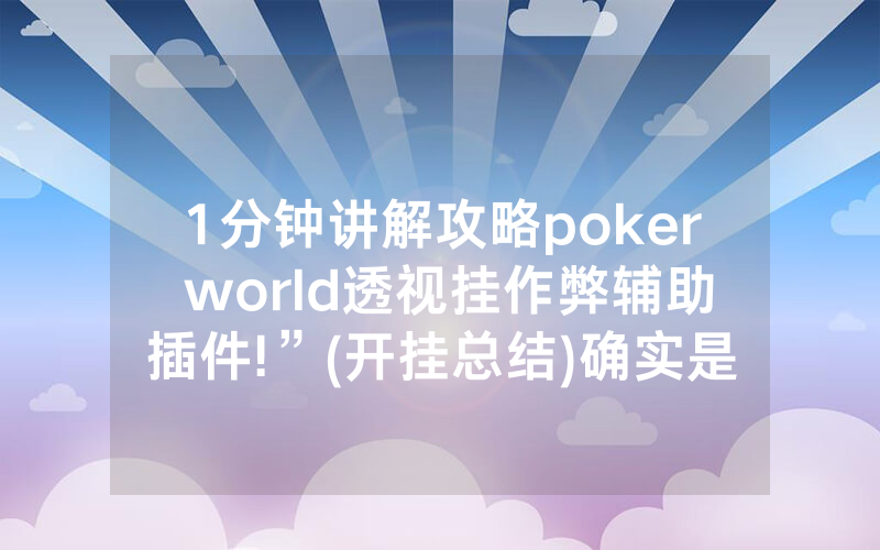 1分钟讲解攻略poker world透视挂作弊辅助插件!”(开挂总结)确实是有挂的