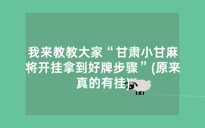我来教教大家“甘肃小甘麻将开挂拿到好牌步骤”(原来真的有挂)