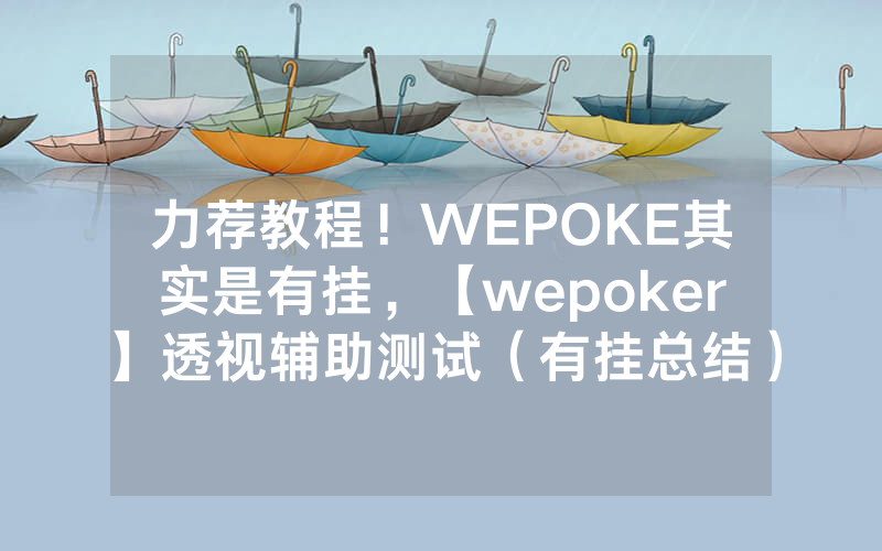 力荐教程！WEPOKE其实是有挂，【wepoker】透视辅助测试（有挂总结）