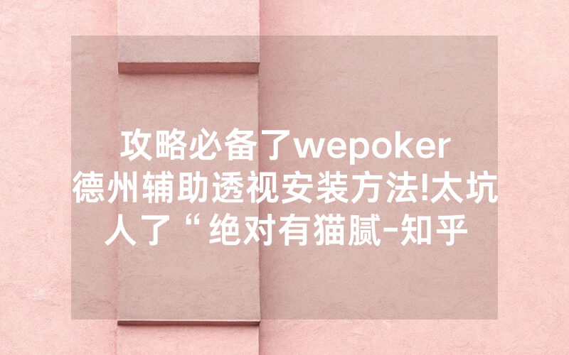 攻略必备了wepoker德州辅助透视安装方法!太坑人了“绝对有猫腻-知乎