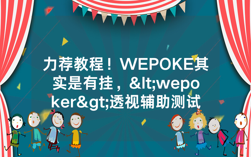 力荐教程！WEPOKE其实是有挂，<wepoker>透视辅助测试（有挂总结）