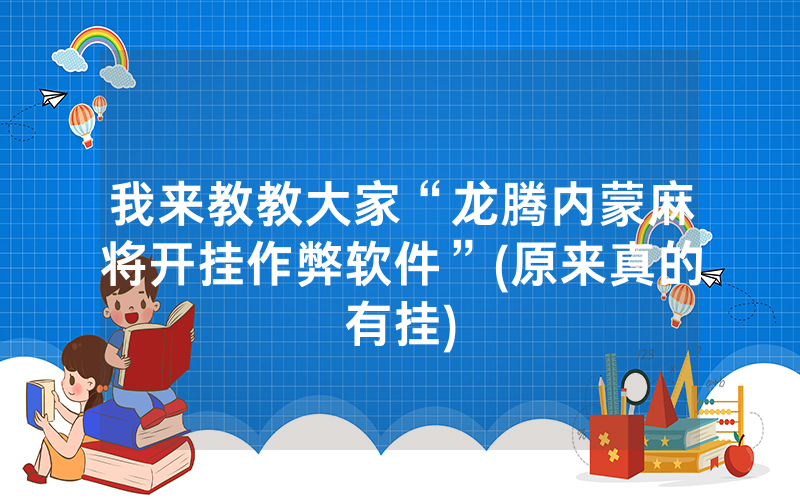 我来教教大家“龙腾内蒙麻将开挂作弊软件”(原来真的有挂)
