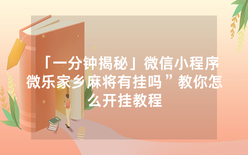 「一分钟揭秘」微信小程序微乐家乡麻将有挂吗”教你怎么开挂教程