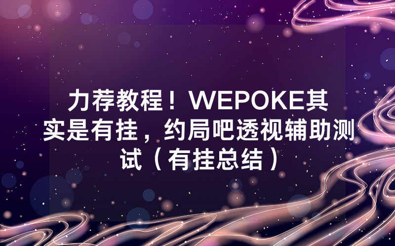 力荐教程！WEPOKE其实是有挂，约局吧透视辅助测试（有挂总结）
