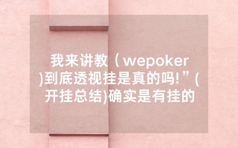 我来讲教（wepoker)到底透视挂是真的吗!”(开挂总结)确实是有挂的