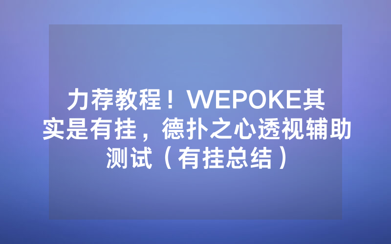 力荐教程！WEPOKE其实是有挂，德扑之心透视辅助测试（有挂总结）