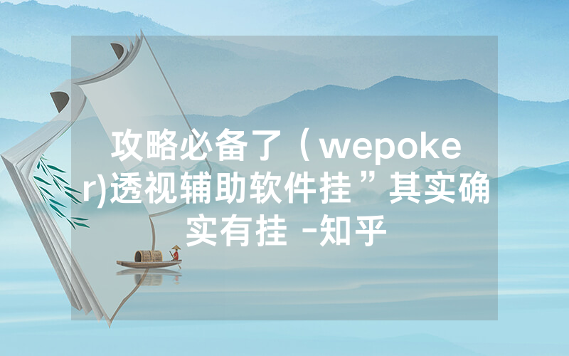 攻略必备了（wepoker)透视辅助软件挂”其实确实有挂 -知乎
