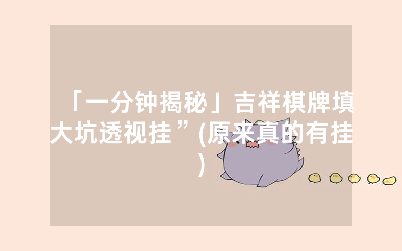 「一分钟揭秘」吉祥棋牌填大坑透视挂”(原来真的有挂)