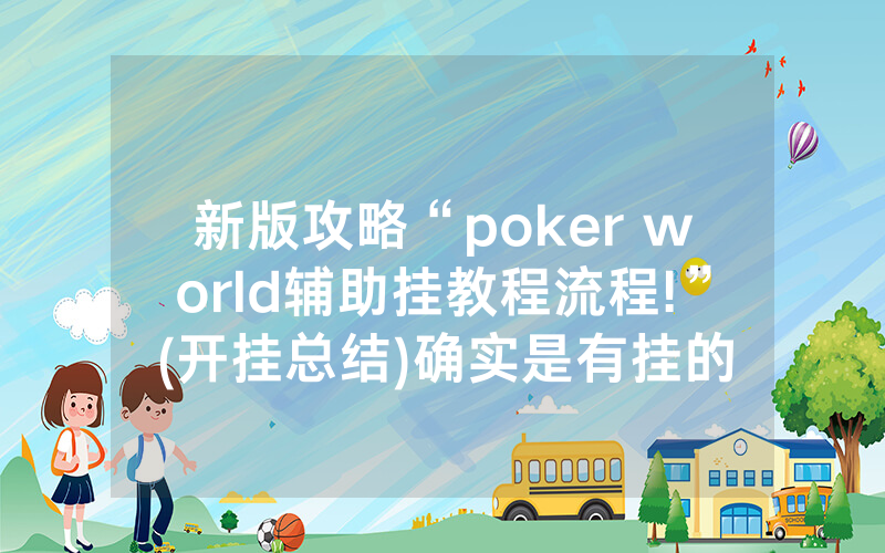 新版攻略“poker world辅助挂教程流程!”(开挂总结)确实是有挂的