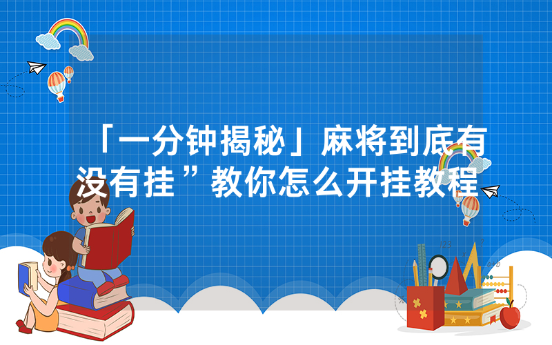 「一分钟揭秘」麻将到底有没有挂”教你怎么开挂教程
