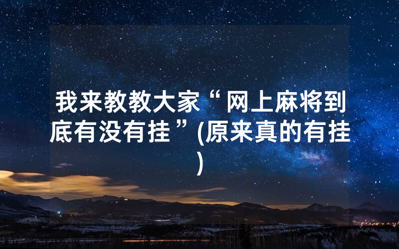 我来教教大家“网上麻将到底有没有挂”(原来真的有挂)