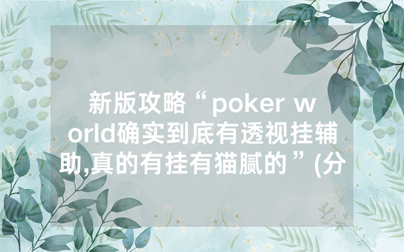 新版攻略“poker world确实到底有透视挂辅助,真的有挂有猫腻的”(分享教程)