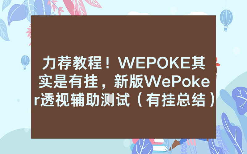 力荐教程！WEPOKE其实是有挂，新版WePoker透视辅助测试（有挂总结）