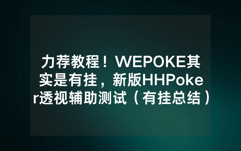 力荐教程！WEPOKE其实是有挂，新版HHPoker透视辅助测试（有挂总结）