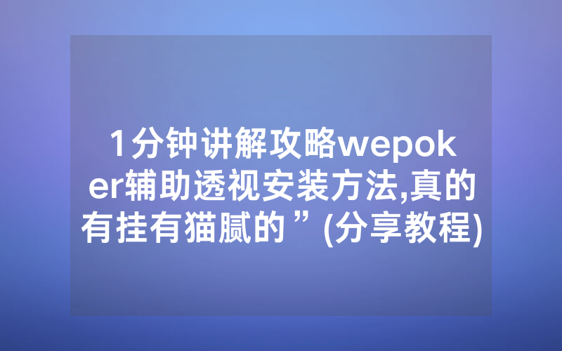 1分钟讲解攻略wepoker辅助透视安装方法,真的有挂有猫腻的”(分享教程)
