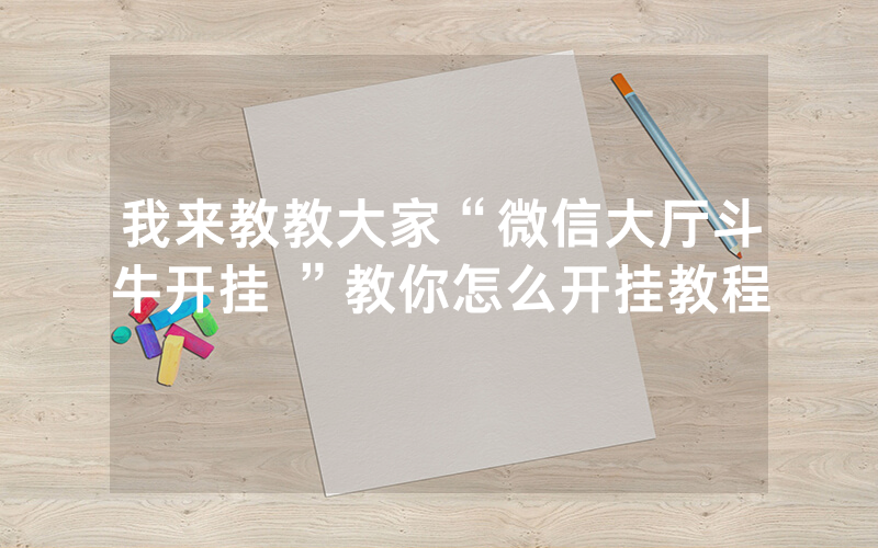 我来教教大家“微信大厅斗牛开挂 ”教你怎么开挂教程
