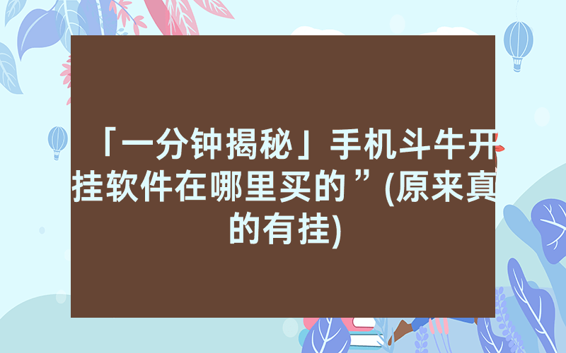 「一分钟揭秘」手机斗牛开挂软件在哪里买的”(原来真的有挂)