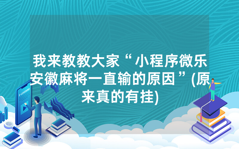 我来教教大家“小程序微乐安徽麻将一直输的原因”(原来真的有挂)