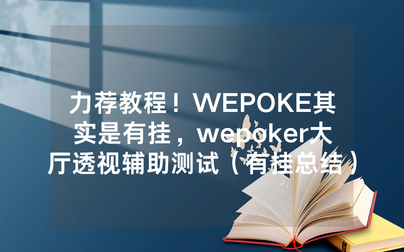 力荐教程!WEPOKE其实是有挂,wepoker大厅透视辅助测试(有挂总结)