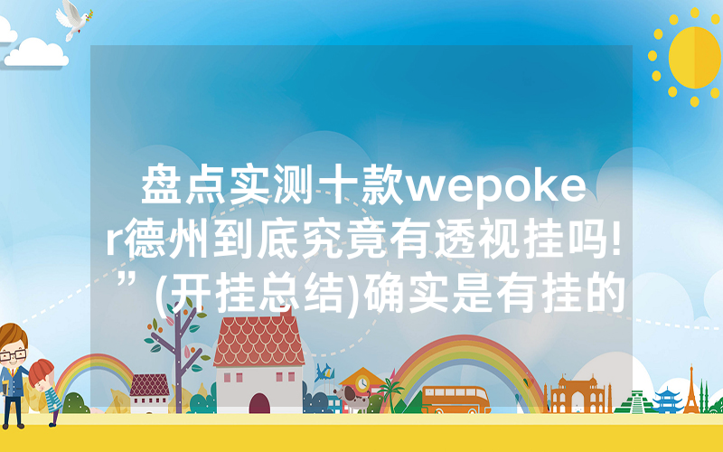 盘点实测十款wepoker德州到底究竟有透视挂吗!”(开挂总结)确实是有挂的