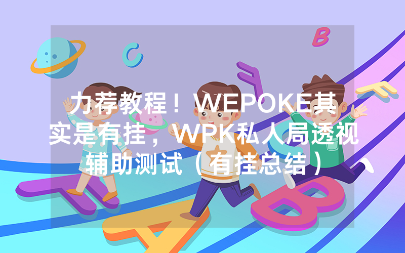 力荐教程！WEPOKE其实是有挂，WPK私人局透视辅助测试（有挂总结）