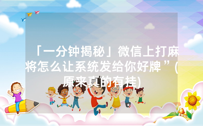 「一分钟揭秘」微信上打麻将怎么让系统发给你好牌”(原来真的有挂)