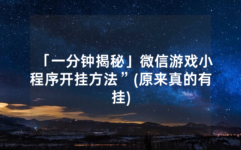 「一分钟揭秘」微信游戏小程序开挂方法”(原来真的有挂)